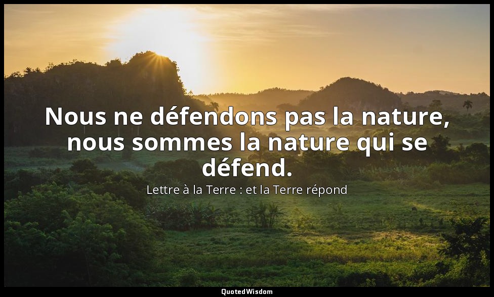 Nous ne défendons pas la nature, nous sommes la nature qui se défend. — Lettre à la Terre : et la Terre répond
