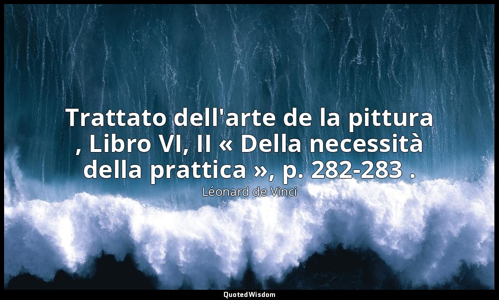 Trattato dell'arte de la pittura , Libro VI, II « Della necessità della prattica — Léonard de Vinci