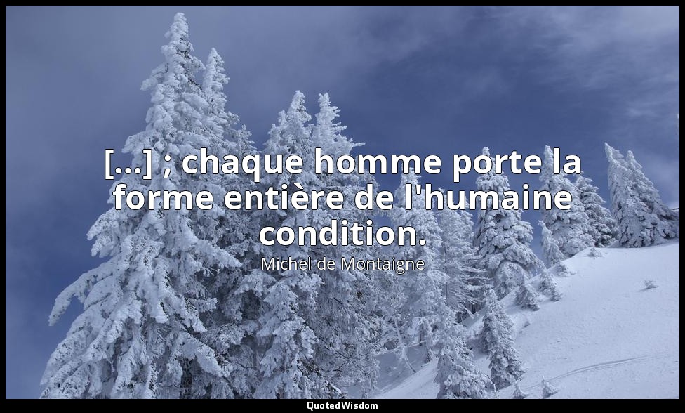 […] ; chaque homme porte la forme entière de l'humaine condition. — Michel de Montaigne