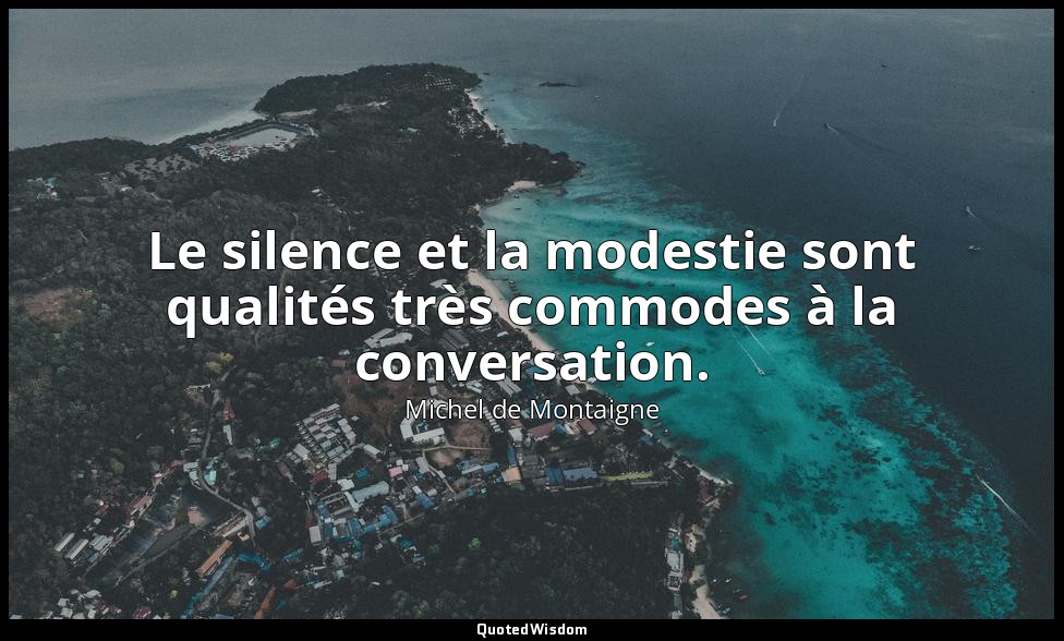 Le silence et la modestie sont qualités très commodes à la conversation. — Michel de Montaigne