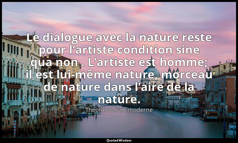 Le dialogue avec la nature reste pour l’artiste condition sine qua non . L’artis — Théorie de l’art moderne
