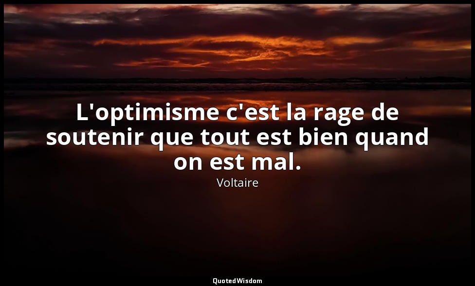 L'optimisme c'est la rage de soutenir que tout est bien quand on est mal. — Voltaire