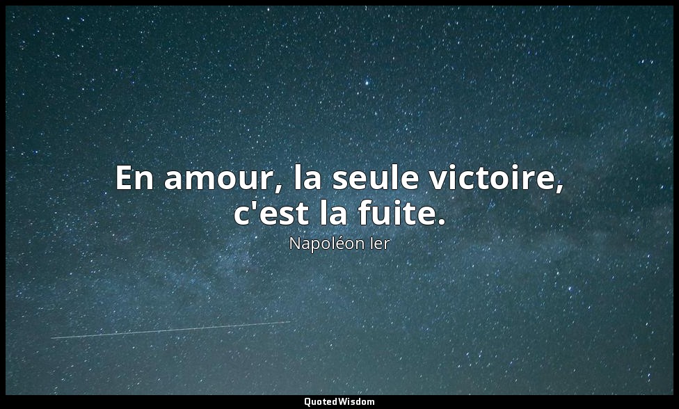 En amour, la seule victoire, c'est la fuite. — Napoléon Ier