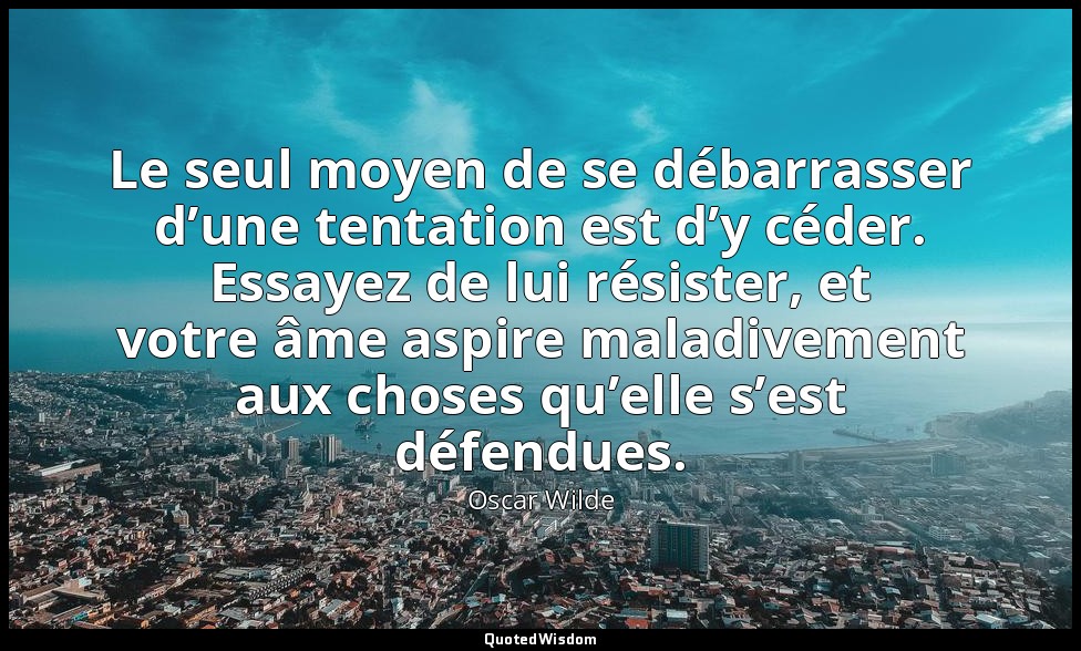 Le seul moyen de se débarrasser d’une tentation est d’y céder. Essayez de lui ré — Oscar Wilde