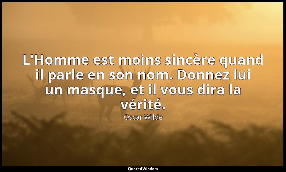 L'Homme est moins sincère quand il parle en son nom. Donnez lui un masque, et il — Oscar Wilde