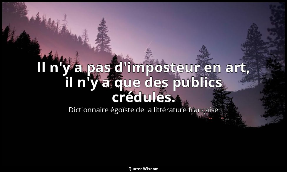 Il n'y a pas d'imposteur en art, il n'y a que des publics crédules. — Dictionnaire égoïste de la littérature française