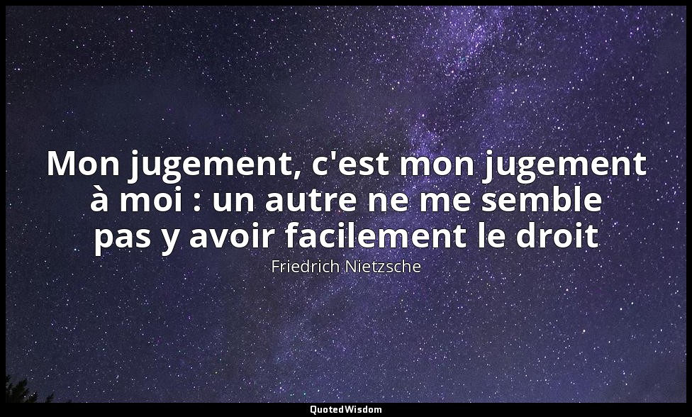 Mon jugement, c'est mon jugement à moi : un autre ne me semble pas y avoir facil — Friedrich Nietzsche