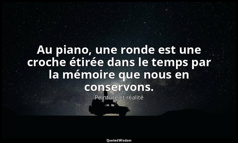 Au piano, une ronde est une croche étirée dans le temps par la mémoire que nous  — Peinture et réalité