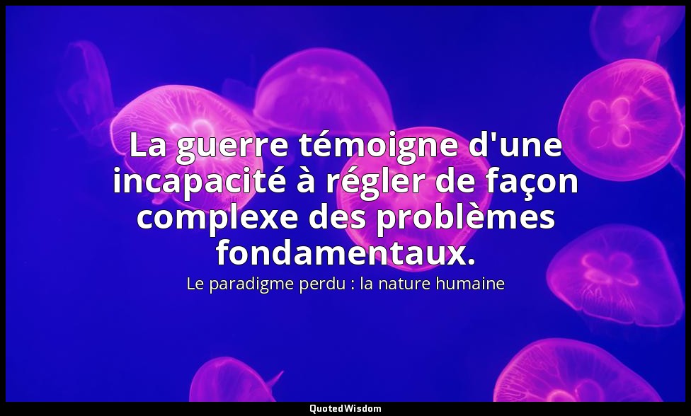 La guerre témoigne d'une incapacité à régler de façon complexe des problèmes fon — Le paradigme perdu : la nature humaine
