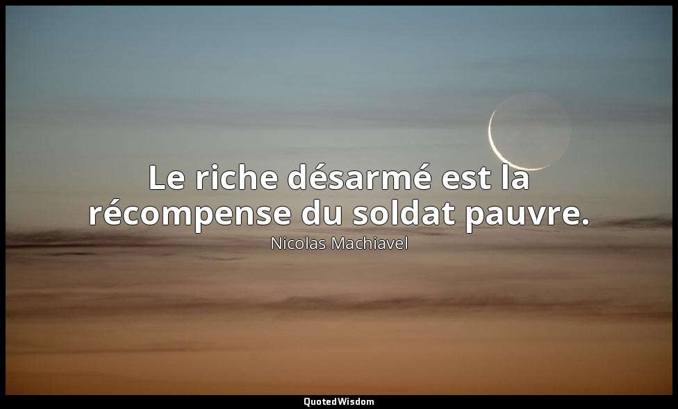 Le riche désarmé est la récompense du soldat pauvre. — Nicolas Machiavel
