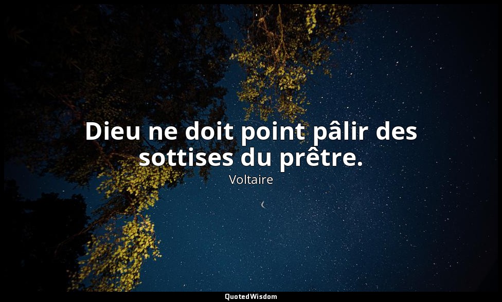 Dieu ne doit point pâlir des sottises du prêtre. — Voltaire