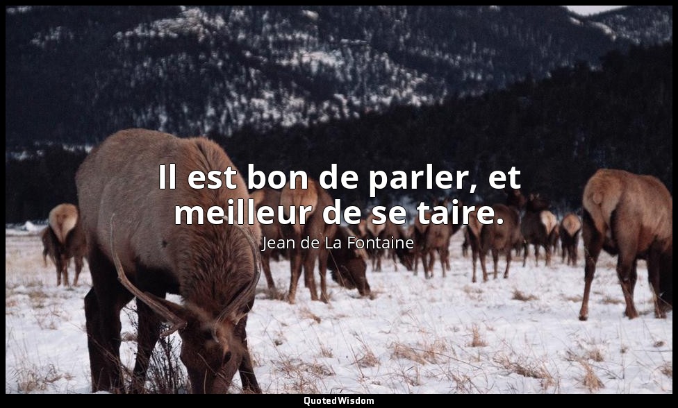 Il est bon de parler, et meilleur de se taire. — Jean de La Fontaine
