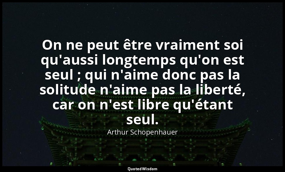 On ne peut être vraiment soi qu'aussi longtemps qu'on est seul ; qui n'aime donc — Arthur Schopenhauer