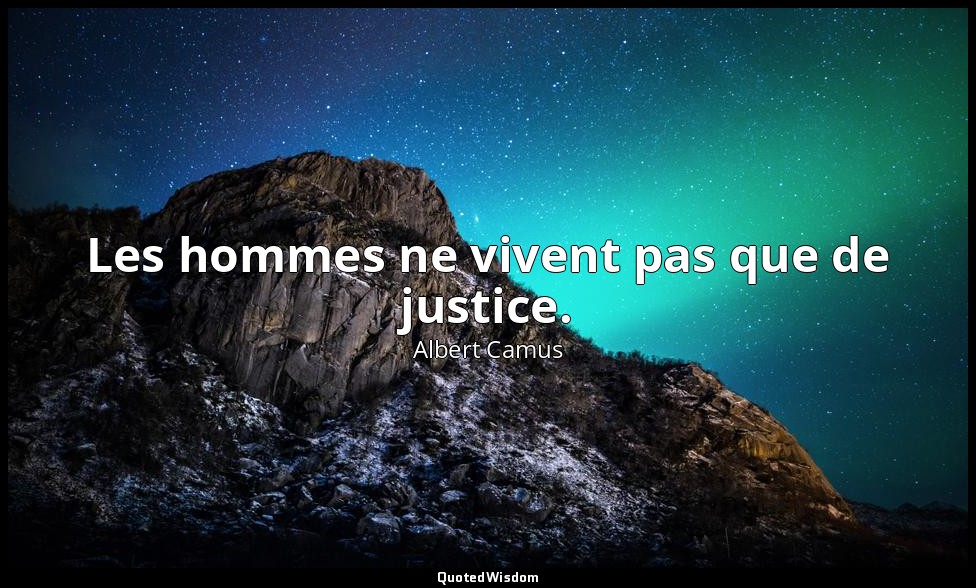 Les hommes ne vivent pas que de justice. — Albert Camus