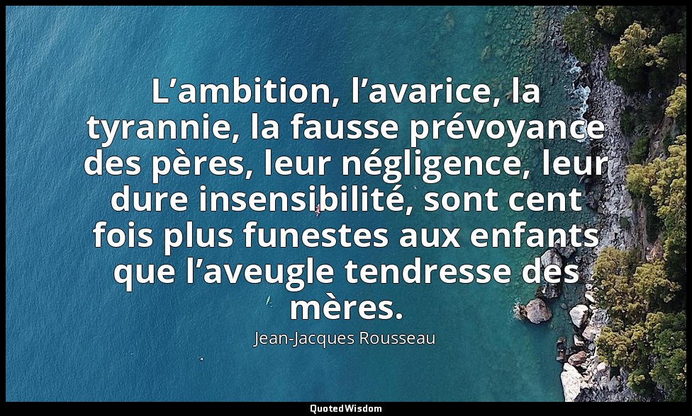 L’ambition, l’avarice, la tyrannie, la fausse prévoyance des pères, leur néglige — Jean-Jacques Rousseau