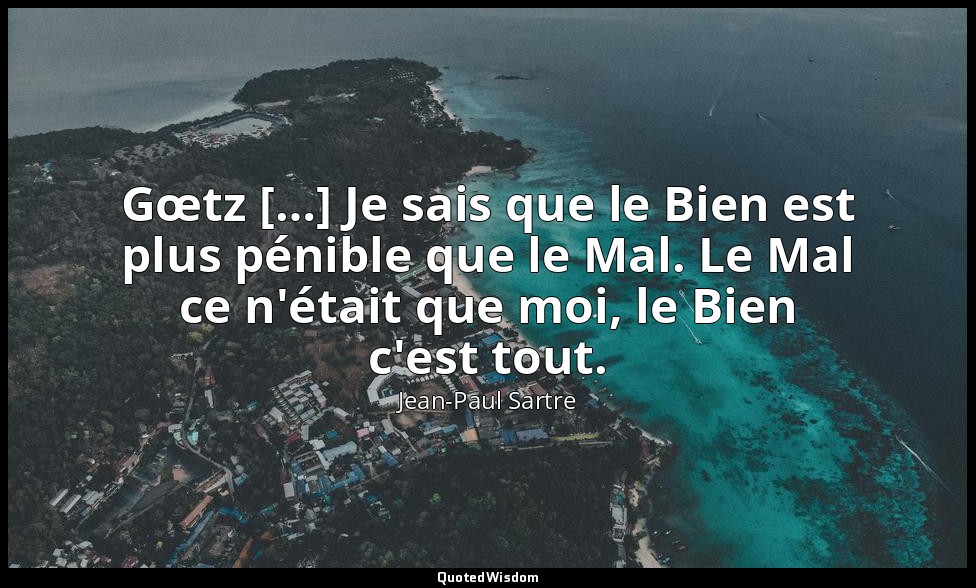 Gœtz […] Je sais que le Bien est plus pénible que le Mal. Le Mal ce n'était que  — Jean-Paul Sartre