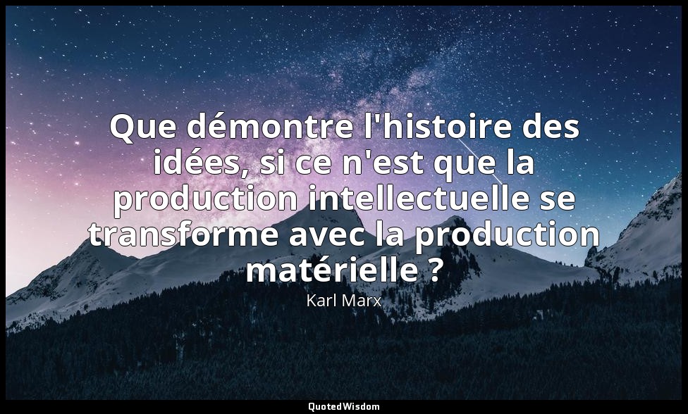 Que démontre l'histoire des idées, si ce n'est que la production intellectuelle  — Karl Marx
