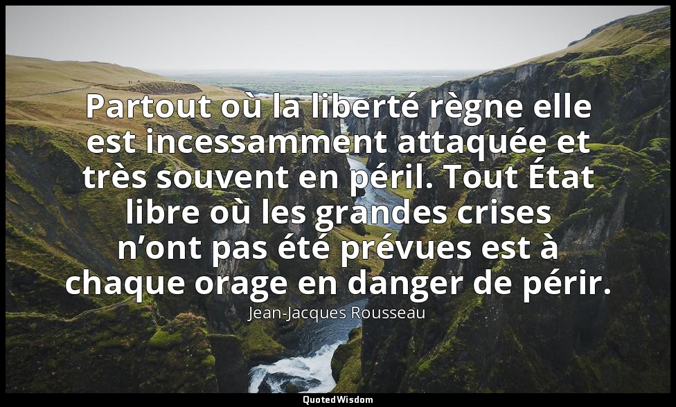 Partout où la liberté règne elle est incessamment attaquée et très souvent en pé — Jean-Jacques Rousseau