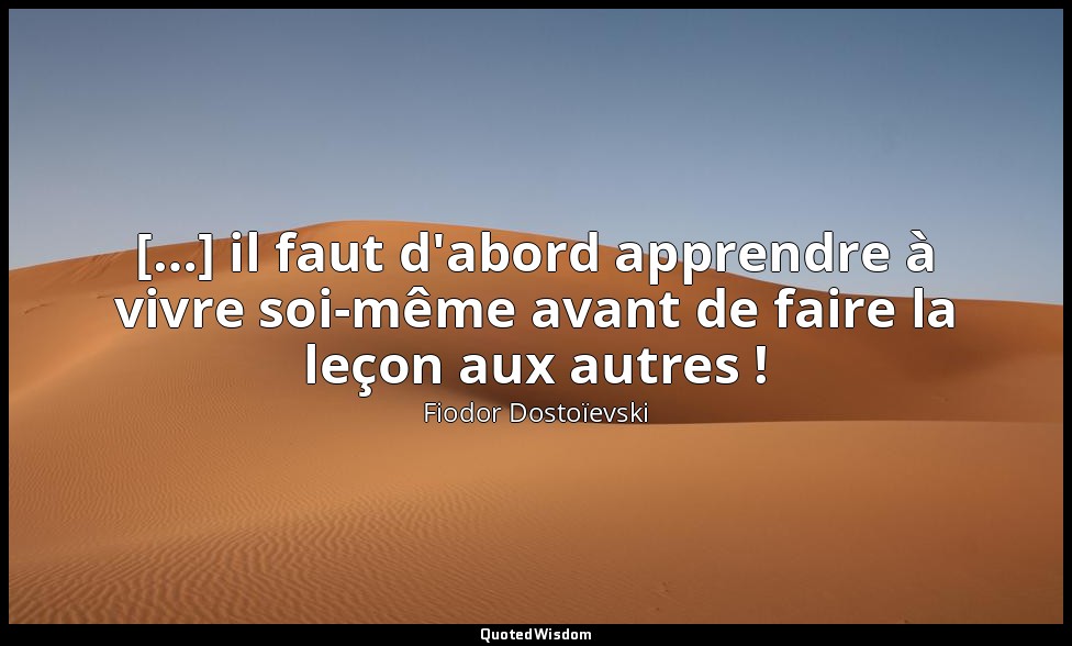 […] il faut d'abord apprendre à vivre soi-même avant de faire la leçon aux autre — Fiodor Dostoïevski