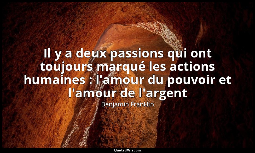 Il y a deux passions qui ont toujours marqué les actions humaines : l'amour du p — Benjamin Franklin