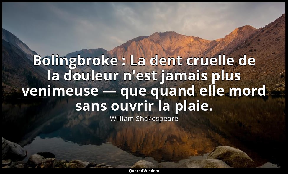 Bolingbroke : La dent cruelle de la douleur n'est jamais plus venimeuse — que qu — William Shakespeare