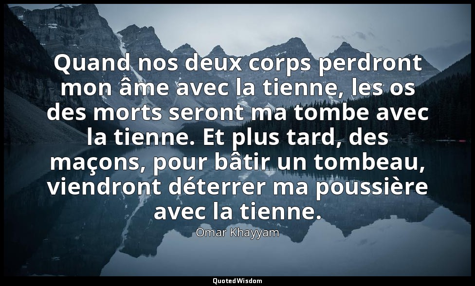 Quand nos deux corps perdront mon âme avec la tienne, les os des morts seront ma — Omar Khayyam