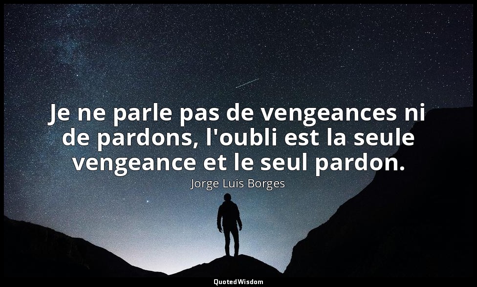 Je ne parle pas de vengeances ni de pardons, l'oubli est la seule vengeance et l — Jorge Luis Borges