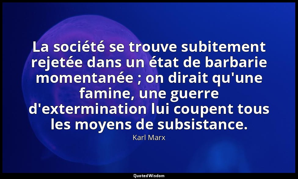 La société se trouve subitement rejetée dans un état de barbarie momentanée ; on — Karl Marx