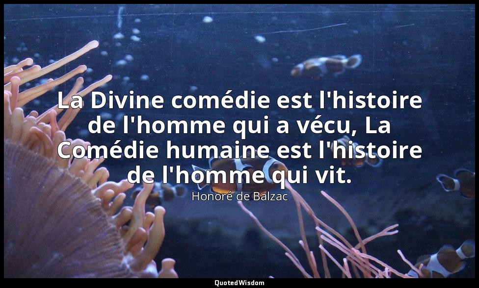 La Divine comédie est l'histoire de l'homme qui a vécu, La Comédie humaine est l — Honoré de Balzac
