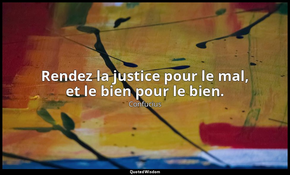 Rendez la justice pour le mal, et le bien pour le bien. — Confucius