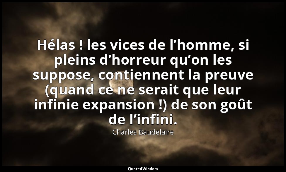 Hélas ! les vices de l’homme, si pleins d’horreur qu’on les suppose, contiennent — Charles Baudelaire