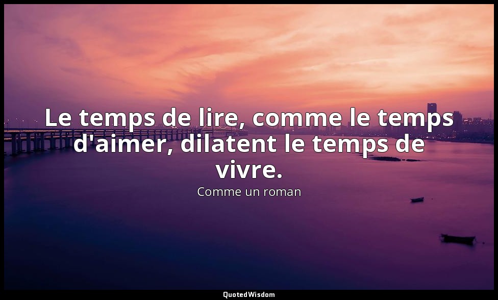 Le temps de lire, comme le temps d'aimer, dilatent le temps de vivre. — Comme un roman