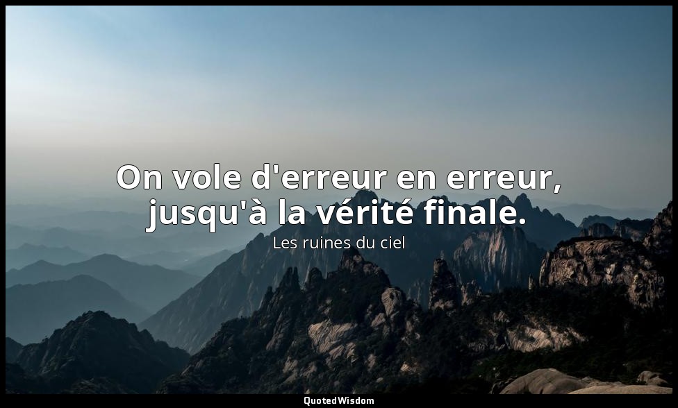 On vole d'erreur en erreur, jusqu'à la vérité finale. — Les ruines du ciel