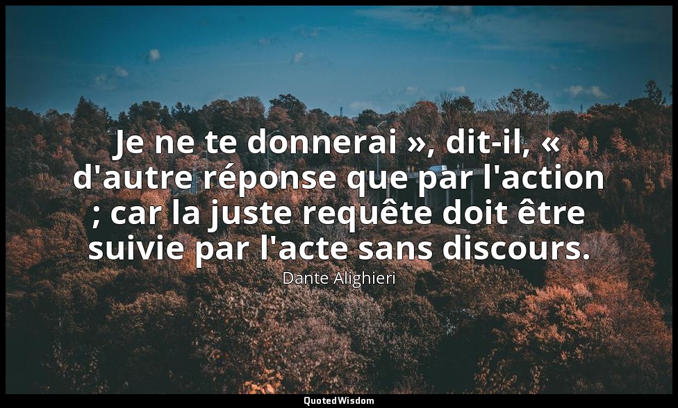 Je ne te donnerai », dit-il, « d'autre réponse que par l'action ; car la juste r — Dante Alighieri
