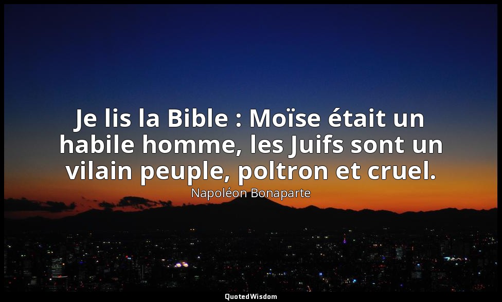 Je lis la Bible : Moïse était un habile homme, les Juifs sont un vilain peuple,  — Napoléon Bonaparte
