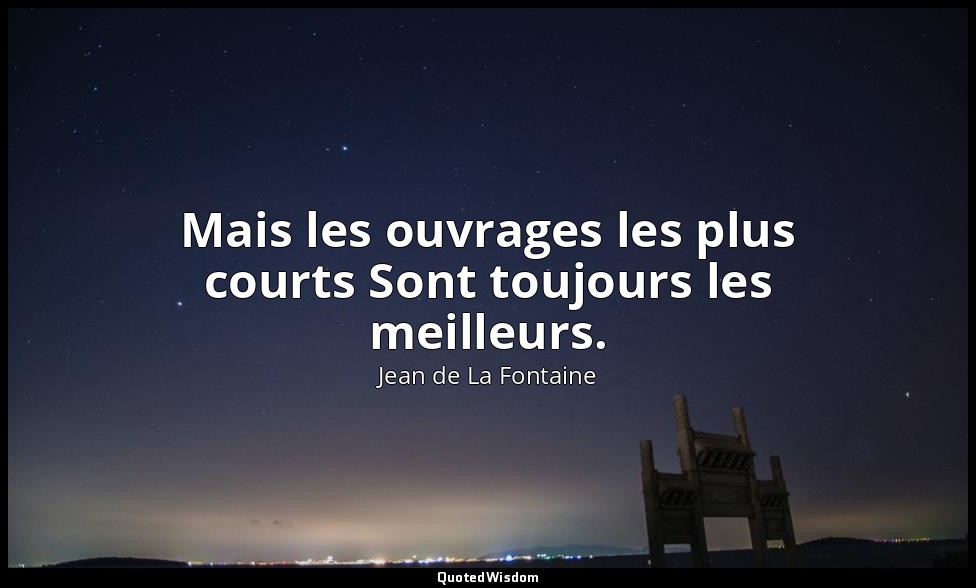 Mais les ouvrages les plus courts Sont toujours les meilleurs. — Jean de La Fontaine