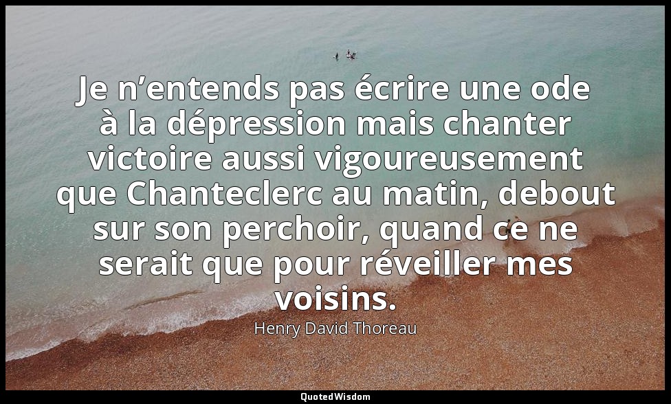 Je n’entends pas écrire une ode à la dépression mais chanter victoire aussi vigo — Henry David Thoreau