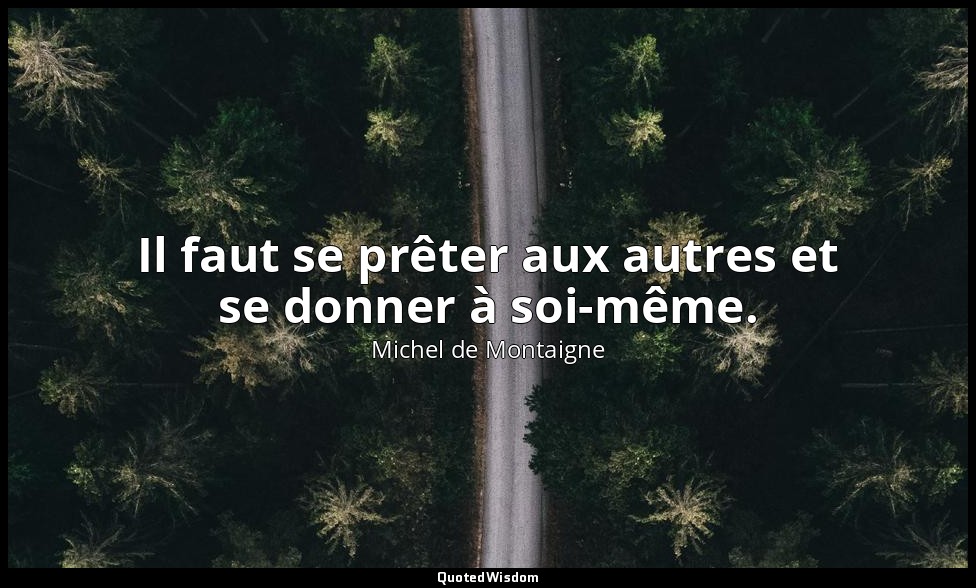 Il faut se prêter aux autres et se donner à soi-même. — Michel de Montaigne
