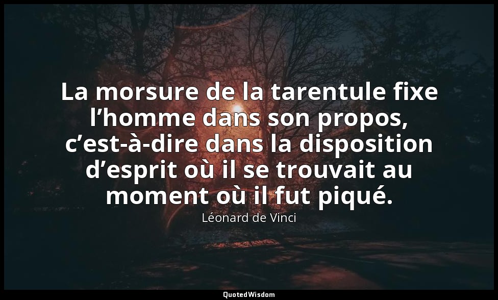 La morsure de la tarentule fixe l’homme dans son propos, c’est-à-dire dans la di — Léonard de Vinci