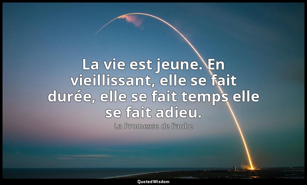 La vie est jeune. En vieillissant, elle se fait durée, elle se fait temps elle s — La Promesse de l'aube