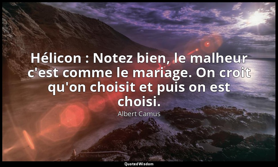 Hélicon : Notez bien, le malheur c'est comme le mariage. On croit qu'on choisit  — Albert Camus