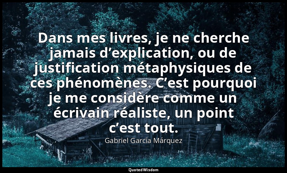 Dans mes livres, je ne cherche jamais d’explication, ou de justification métaphy — Gabriel García Márquez