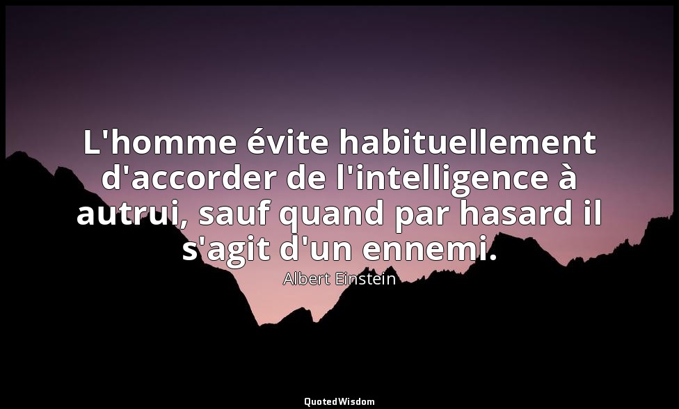 L'homme évite habituellement d'accorder de l'intelligence à autrui, sauf quand p — Albert Einstein