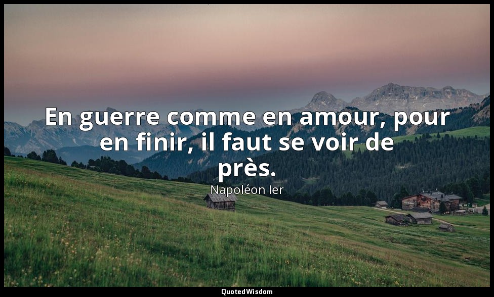 En guerre comme en amour, pour en finir, il faut se voir de près. — Napoléon Ier