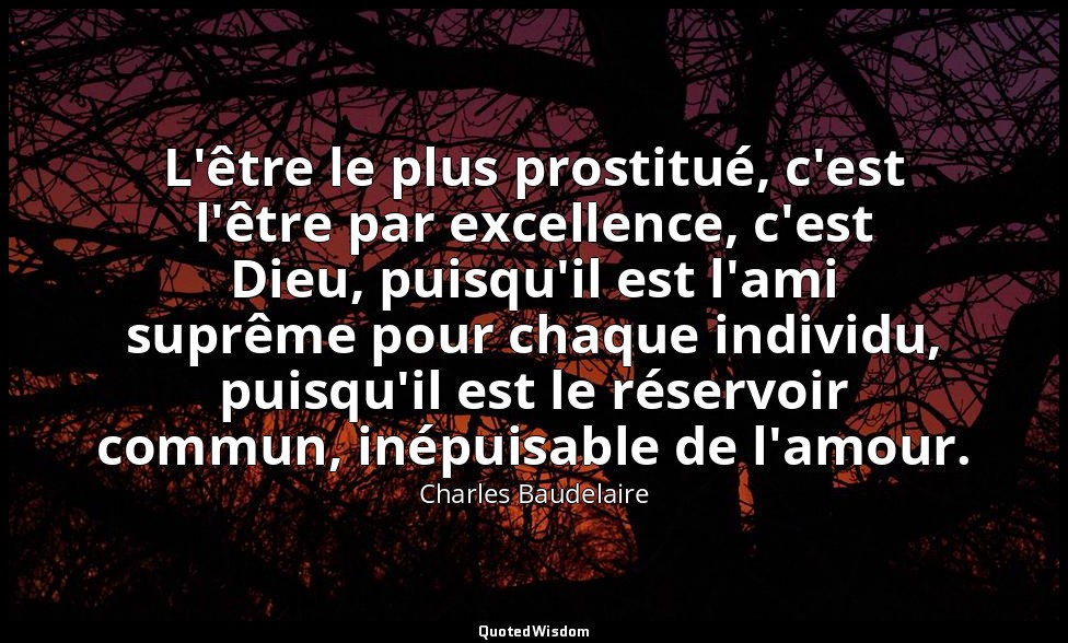 L'être le plus prostitué, c'est l'être par excellence, c'est Dieu, puisqu'il est — Charles Baudelaire