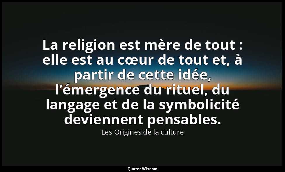 La religion est mère de tout : elle est au cœur de tout et, à partir de cette id — Les Origines de la culture