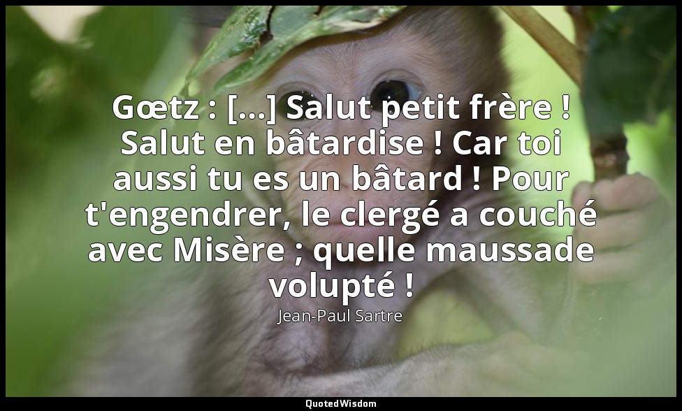 Gœtz : […] Salut petit frère ! Salut en bâtardise ! Car toi aussi tu es un bâtar — Jean-Paul Sartre