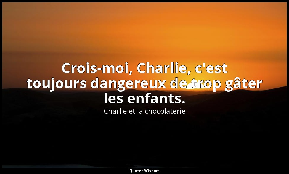 Crois-moi, Charlie, c'est toujours dangereux de trop gâter les enfants. — Charlie et la chocolaterie