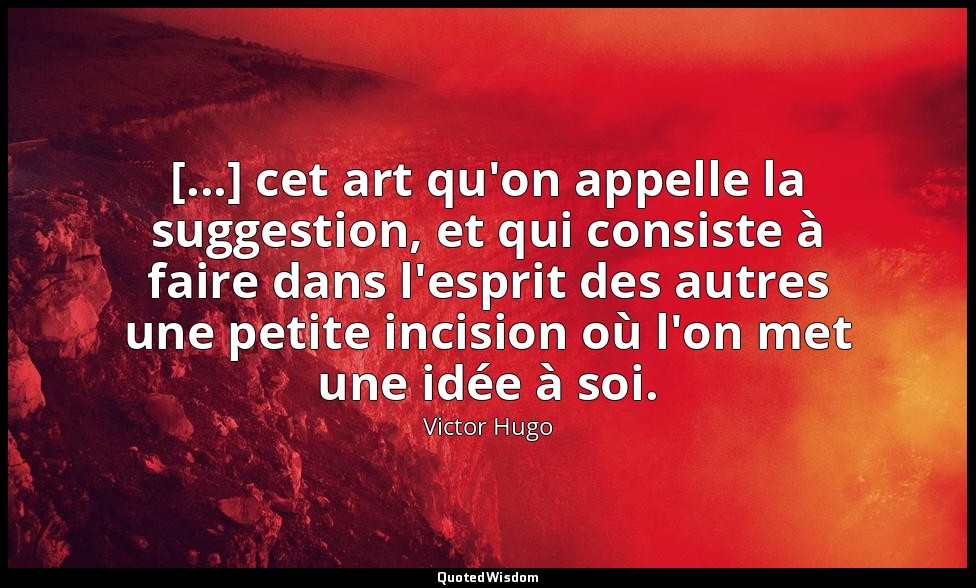 [...] cet art qu'on appelle la suggestion, et qui consiste à faire dans l'esprit — Victor Hugo