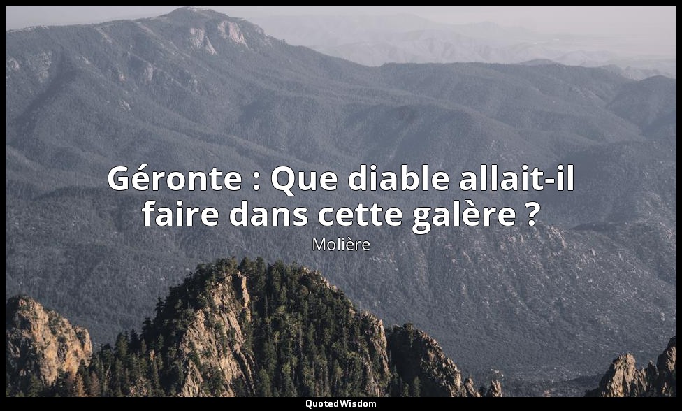 Géronte : Que diable allait-il faire dans cette galère ? — Molière
